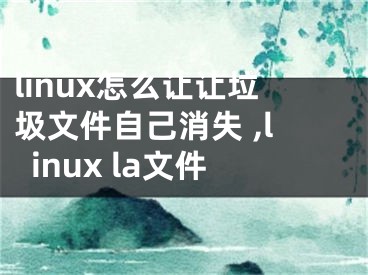 linux怎么讓讓垃圾文件自己消失 ,linux la文件