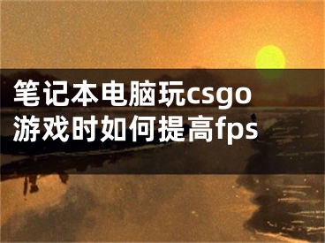 筆記本電腦玩csgo游戲時如何提高fps