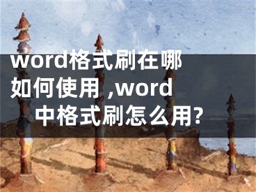 word格式刷在哪 如何使用 ,word中格式刷怎么用?