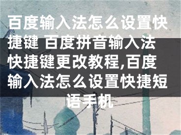 百度輸入法怎么設(shè)置快捷鍵 百度拼音輸入法快捷鍵更改教程,百度輸入法怎么設(shè)置快捷短語手機(jī)