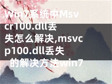 Win7系統(tǒng)中Msvcr100.dll丟失怎么解決,msvcp100.dll丟失的解決方法win7