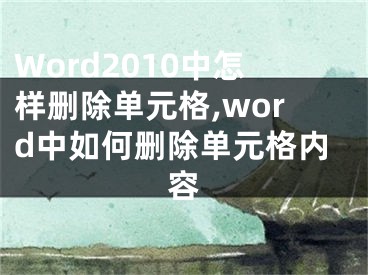 Word2010中怎樣刪除單元格,word中如何刪除單元格內(nèi)容