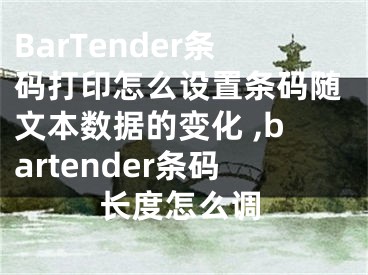 BarTender條碼打印怎么設(shè)置條碼隨文本數(shù)據(jù)的變化 ,bartender條碼長(zhǎng)度怎么調(diào)