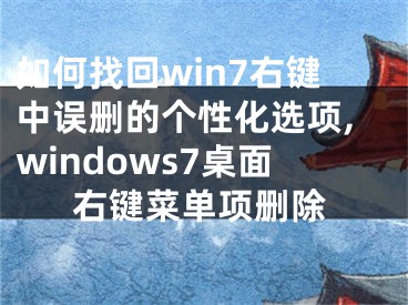 如何找回win7右鍵中誤刪的個(gè)性化選項(xiàng),windows7桌面右鍵菜單項(xiàng)刪除