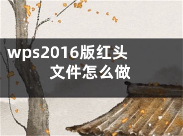 wps2016版紅頭文件怎么做