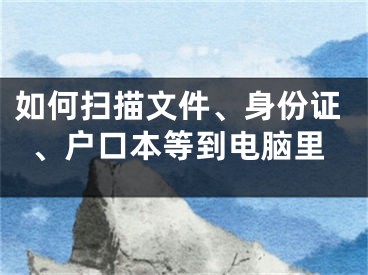 如何掃描文件、身份證、戶口本等到電腦里