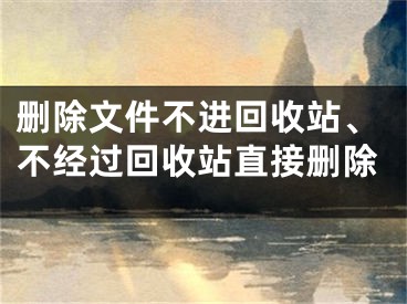 刪除文件不進(jìn)回收站、不經(jīng)過(guò)回收站直接刪除