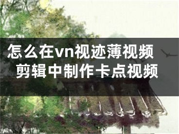 怎么在vn視跡薄視頻剪輯中制作卡點(diǎn)視頻