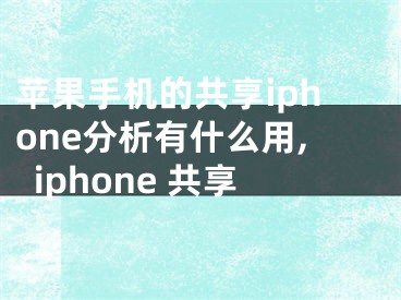 蘋果手機的共享iphone分析有什么用,iphone 共享