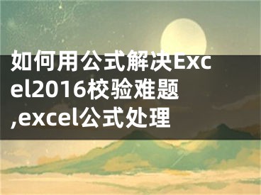 如何用公式解決Excel2016校驗(yàn)難題,excel公式處理