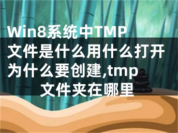 Win8系統(tǒng)中TMP文件是什么用什么打開為什么要?jiǎng)?chuàng)建,tmp文件夾在哪里