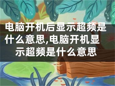 電腦開機后顯示超頻是什么意思,電腦開機顯示超頻是什么意思