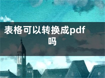 表格可以轉(zhuǎn)換成pdf嗎