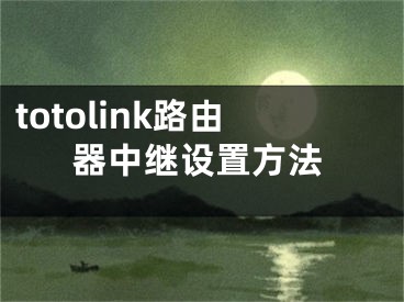 totolink路由器中繼設(shè)置方法