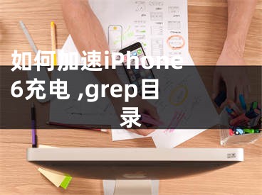 如何加速iPhone6充電 ,grep目錄