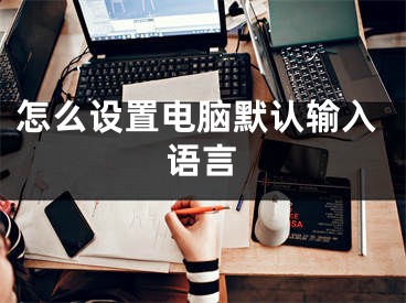 怎么設(shè)置電腦默認(rèn)輸入語(yǔ)言