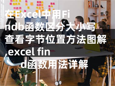 在Excel中用Findb函數(shù)區(qū)分大小寫查看字節(jié)位置方法圖解,excel find函數(shù)用法詳解