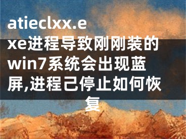 atieclxx.exe進程導(dǎo)致剛剛裝的win7系統(tǒng)會出現(xiàn)藍(lán)屏,進程己停止如何恢復(fù)