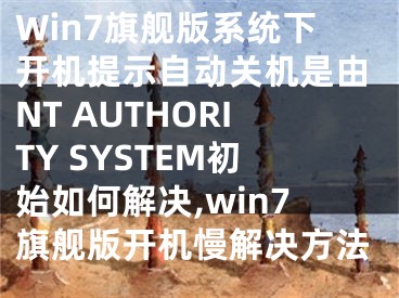 Win7旗艦版系統(tǒng)下開機提示自動關(guān)機是由NT AUTHORITY SYSTEM初始如何解決,win7旗艦版開機慢解決方法