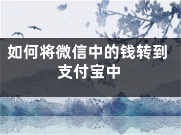 如何將微信中的錢轉(zhuǎn)到支付寶中