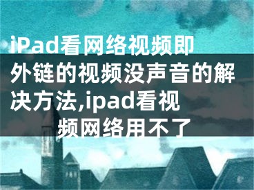 iPad看網(wǎng)絡(luò)視頻即外鏈的視頻沒聲音的解決方法,ipad看視頻網(wǎng)絡(luò)用不了