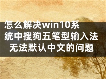 怎么解決win10系統(tǒng)中搜狗五筆型輸入法無法默認(rèn)中文的問題