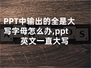 PPT中輸出的全是大寫字母怎么辦,ppt英文一直大寫