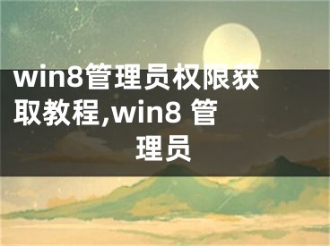 win8管理員權(quán)限獲取教程,win8 管理員