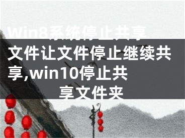 Win8系統(tǒng)停止共享文件讓文件停止繼續(xù)共享,win10停止共享文件夾