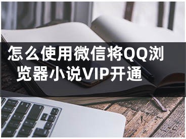 怎么使用微信將QQ瀏覽器小說VIP開通