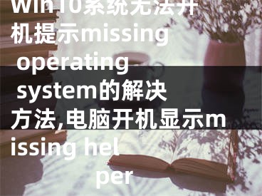 Win10系統(tǒng)無法開機提示missing operating system的解決方法,電腦開機顯示missing helper