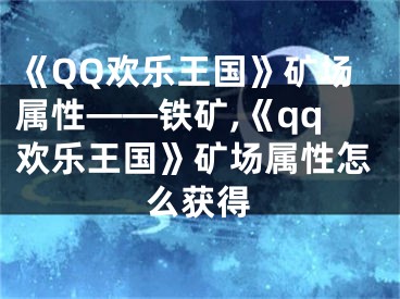 《QQ歡樂王國》礦場屬性——鐵礦,《qq歡樂王國》礦場屬性怎么獲得