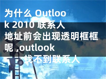 為什么 Outlook 2010 聯(lián)系人地址前會(huì)出現(xiàn)透明框框呢 ,outlook找不到聯(lián)系人