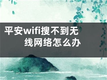 平安wifi搜不到無線網(wǎng)絡(luò)怎么辦