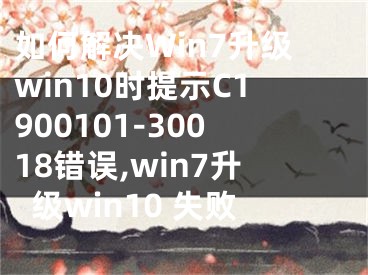 如何解決Win7升級win10時(shí)提示C1900101-30018錯誤,win7升級win10 失敗