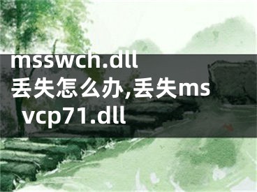 msswch.dll丟失怎么辦,丟失msvcp71.dll