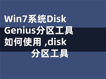 Win7系統(tǒng)DiskGenius分區(qū)工具如何使用 ,disk 分區(qū)工具