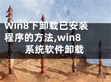 Win8下卸載已安裝程序的方法,win8系統(tǒng)軟件卸載