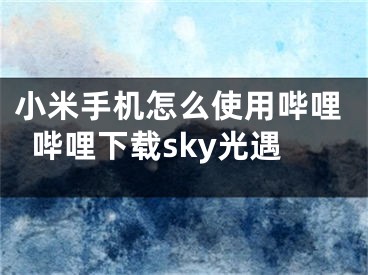 小米手機怎么使用嗶哩嗶哩下載sky光遇