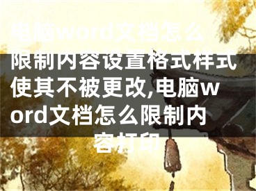 電腦word文檔怎么限制內(nèi)容設(shè)置格式樣式使其不被更改,電腦word文檔怎么限制內(nèi)容打印