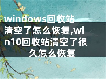 windows回收站清空了怎么恢復,win10回收站清空了很久怎么恢復