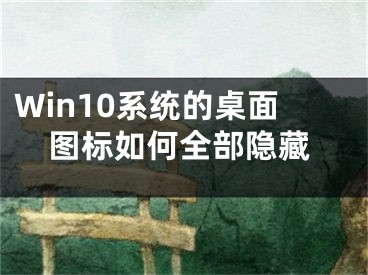 Win10系統(tǒng)的桌面圖標(biāo)如何全部隱藏