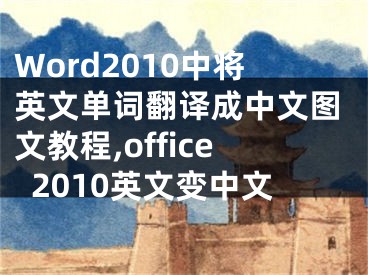 Word2010中將英文單詞翻譯成中文圖文教程,office2010英文變中文