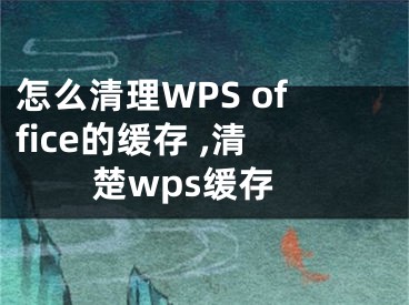 怎么清理WPS office的緩存 ,清楚wps緩存