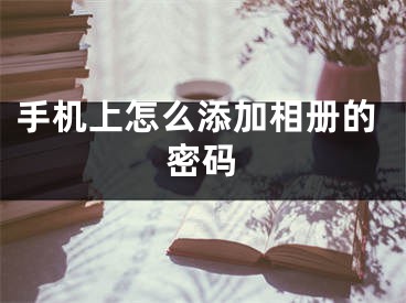 手機(jī)上怎么添加相冊(cè)的密碼