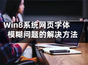 Win8系統(tǒng)網(wǎng)頁字體模糊問題的解決方法