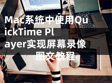 Mac系統(tǒng)中使用QuickTime Player實(shí)現(xiàn)屏幕錄像圖文教程