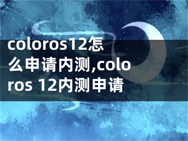 coloros12怎么申請內(nèi)測,coloros 12內(nèi)測申請