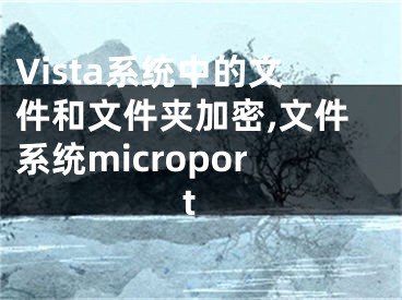 Vista系統(tǒng)中的文件和文件夾加密,文件系統(tǒng)microport