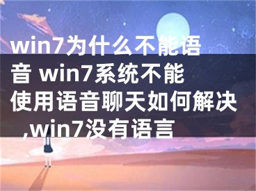 win7為什么不能語(yǔ)音 win7系統(tǒng)不能使用語(yǔ)音聊天如何解決,win7沒有語(yǔ)言